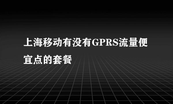 上海移动有没有GPRS流量便宜点的套餐