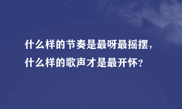 什么样的节奏是最呀最摇摆，什么样的歌声才是最开怀？