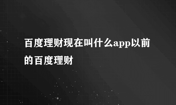 百度理财现在叫什么app以前的百度理财