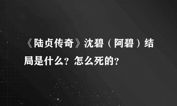 《陆贞传奇》沈碧（阿碧）结局是什么？怎么死的？