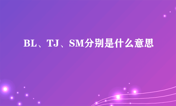 BL、TJ、SM分别是什么意思