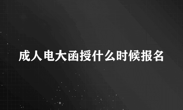 成人电大函授什么时候报名