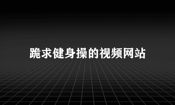 跪求健身操的视频网站