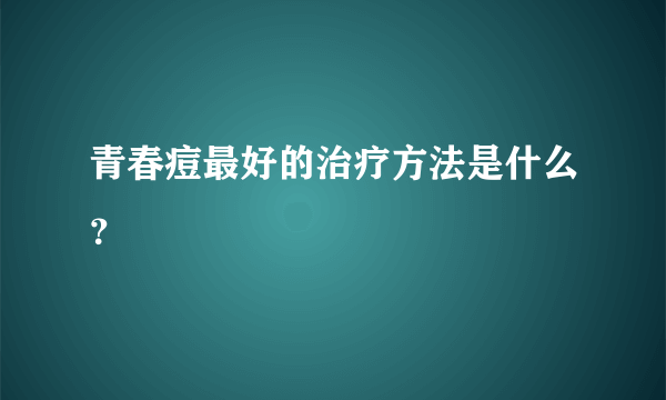 青春痘最好的治疗方法是什么？