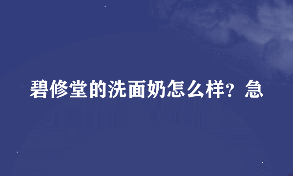 碧修堂的洗面奶怎么样？急