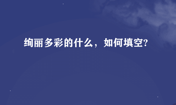 绚丽多彩的什么，如何填空?