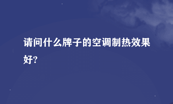 请问什么牌子的空调制热效果好?