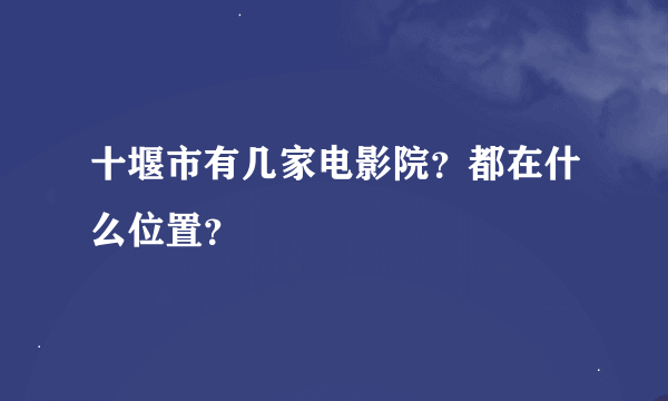 十堰市有几家电影院？都在什么位置？