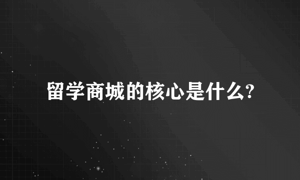 留学商城的核心是什么?