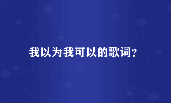 我以为我可以的歌词？