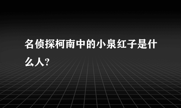 名侦探柯南中的小泉红子是什么人?