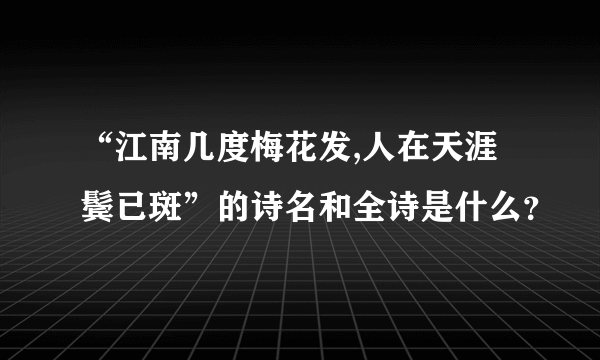 “江南几度梅花发,人在天涯鬓已斑”的诗名和全诗是什么？