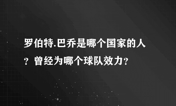 罗伯特.巴乔是哪个国家的人？曾经为哪个球队效力？