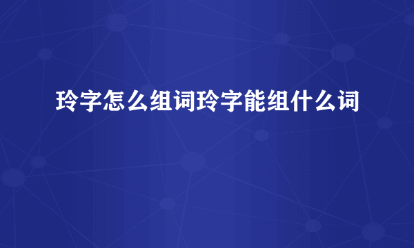 玲字怎么组词玲字能组什么词