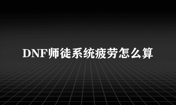 DNF师徒系统疲劳怎么算