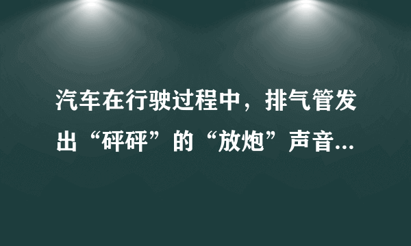 汽车在行驶过程中，排气管发出“砰砰”的“放炮”声音是怎么回事？