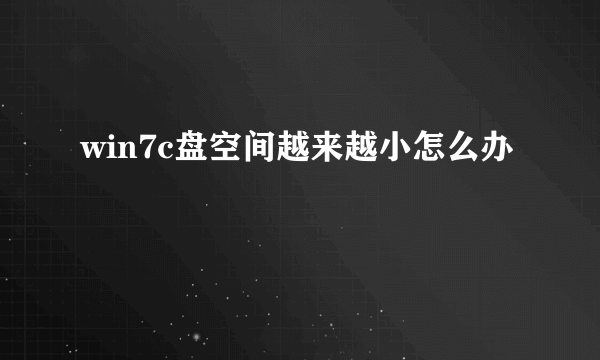 win7c盘空间越来越小怎么办