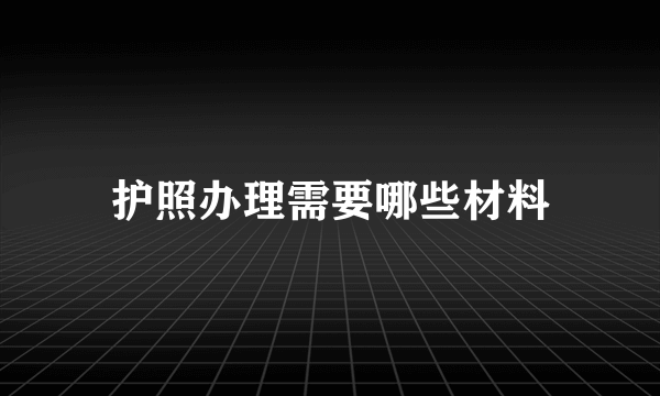 护照办理需要哪些材料