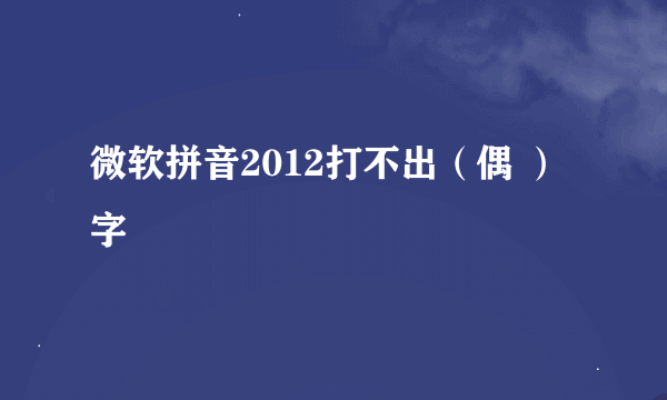 微软拼音2012打不出（偶 ）字