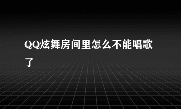 QQ炫舞房间里怎么不能唱歌了