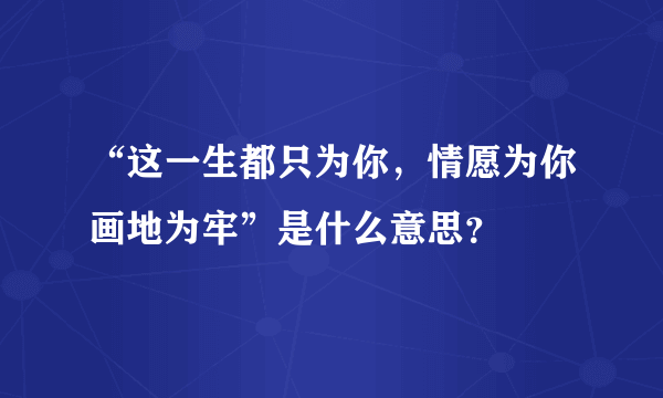 “这一生都只为你，情愿为你画地为牢”是什么意思？