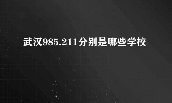 武汉985.211分别是哪些学校