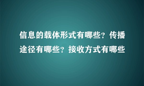 信息的载体形式有哪些？传播途径有哪些？接收方式有哪些