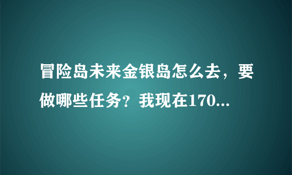 冒险岛未来金银岛怎么去，要做哪些任务？我现在170！ 说那里经验10W一个，怎么去啊？