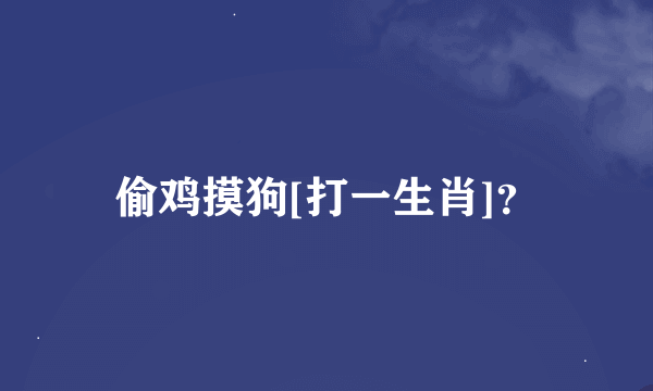 偷鸡摸狗[打一生肖]？