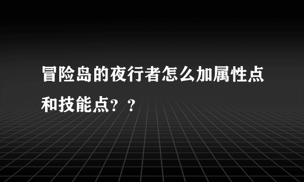 冒险岛的夜行者怎么加属性点和技能点？？