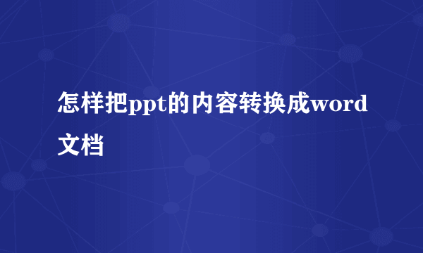 怎样把ppt的内容转换成word文档