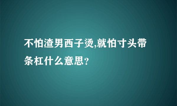 不怕渣男西子烫,就怕寸头带条杠什么意思？