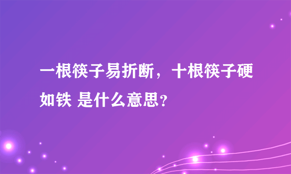 一根筷子易折断，十根筷子硬如铁 是什么意思？