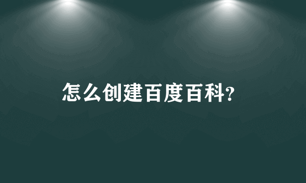 怎么创建百度百科？