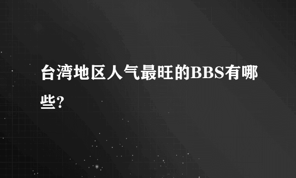 台湾地区人气最旺的BBS有哪些?