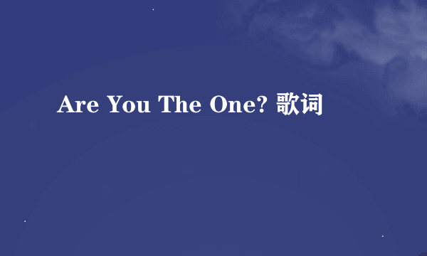 Are You The One? 歌词