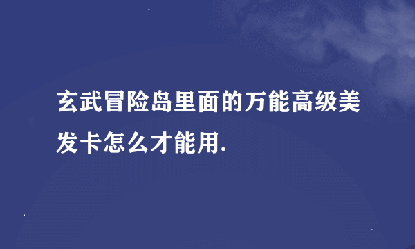 玄武冒险岛里面的万能高级美发卡怎么才能用.