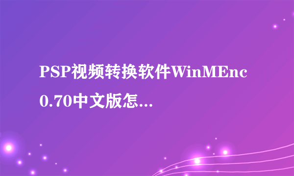 PSP视频转换软件WinMEnc 0.70中文版怎么用，急急！