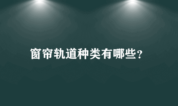 窗帘轨道种类有哪些？