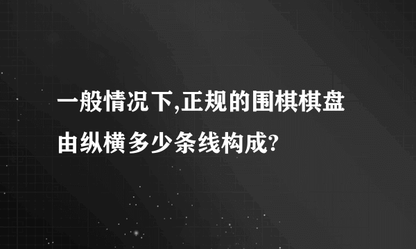 一般情况下,正规的围棋棋盘由纵横多少条线构成?