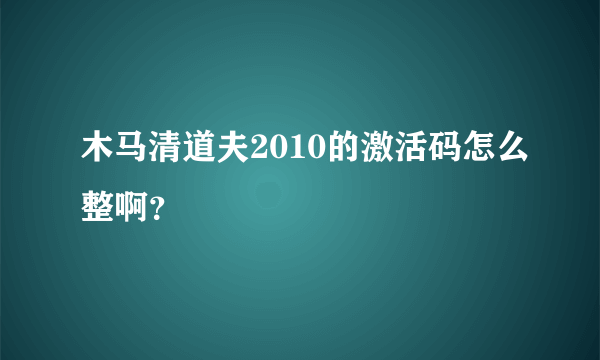 木马清道夫2010的激活码怎么整啊？