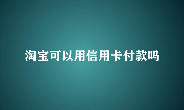 淘宝可以用信用卡付款吗