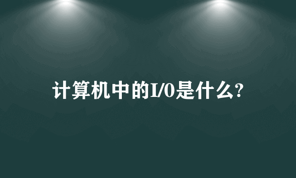 计算机中的I/0是什么?