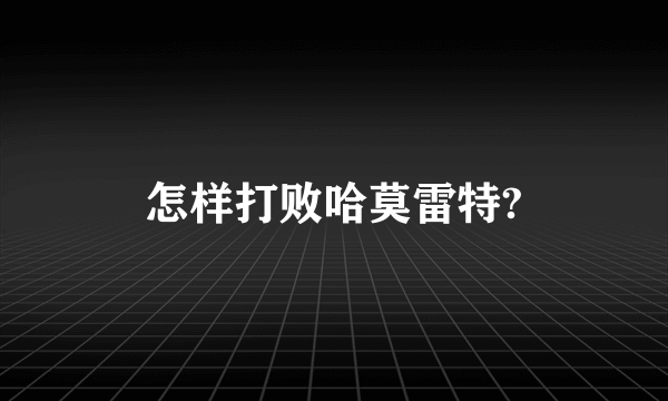 怎样打败哈莫雷特?