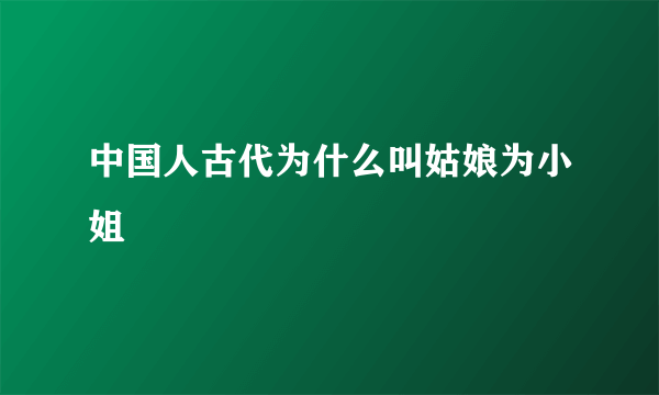 中国人古代为什么叫姑娘为小姐