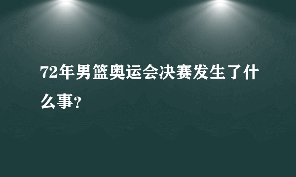 72年男篮奥运会决赛发生了什么事？