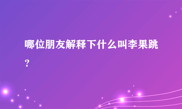 哪位朋友解释下什么叫李果跳？