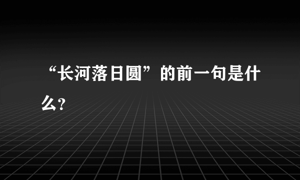 “长河落日圆”的前一句是什么？