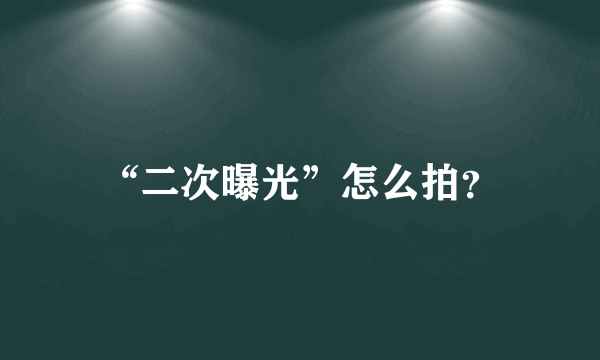 “二次曝光”怎么拍？