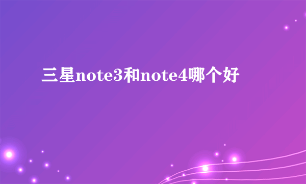 三星note3和note4哪个好